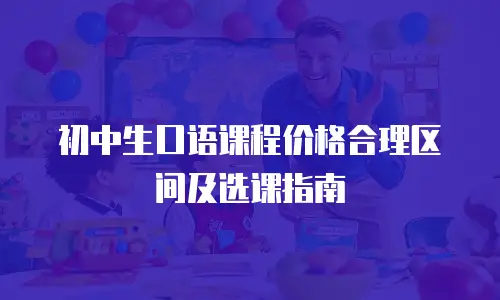 初中生口语课程价格合理区间及选课指南