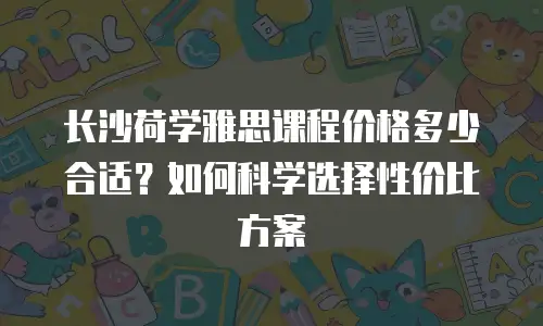 长沙荷学雅思课程价格多少合适？如何科学选择性价比方案