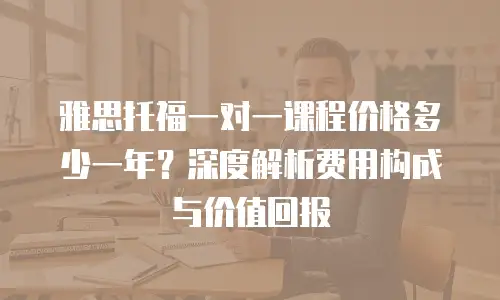 雅思托福一对一课程价格多少一年？深度解析费用构成与价值回报