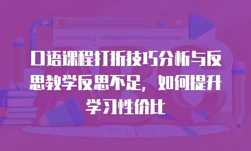 口语课程打折技巧分析与反思教学反思不足，如何提升学习性价比