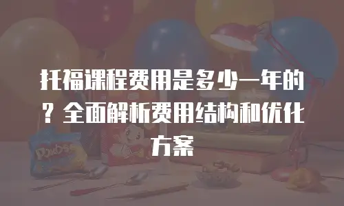 托福课程费用是多少一年的？全面解析费用结构和优化方案