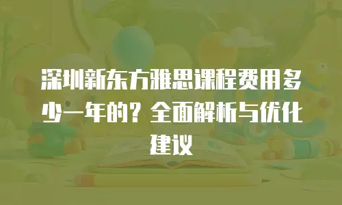 深圳新东方雅思课程费用多少一年的？全面解析与优化建议