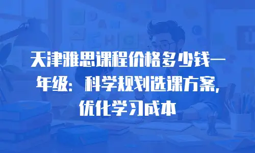 天津雅思课程价格多少钱一年级：科学规划选课方案，优化学习成本