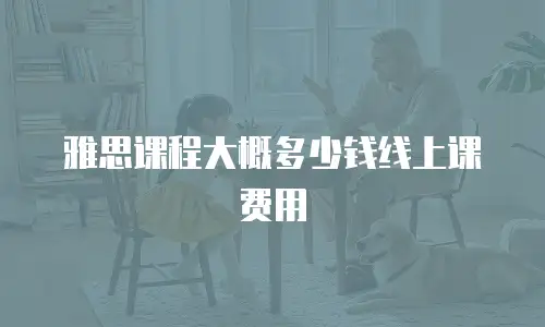 雅思课程大概多少钱线上课费用