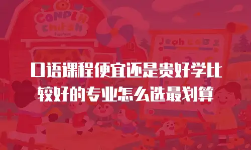口语课程便宜还是贵好学比较好的专业怎么选最划算