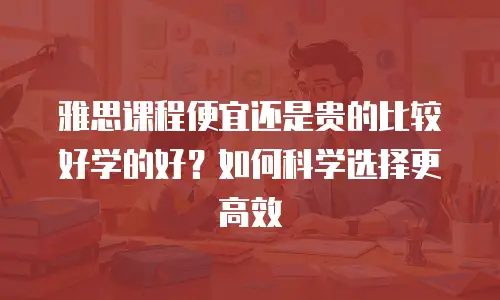 雅思课程便宜还是贵的比较好学的好？如何科学选择更高效