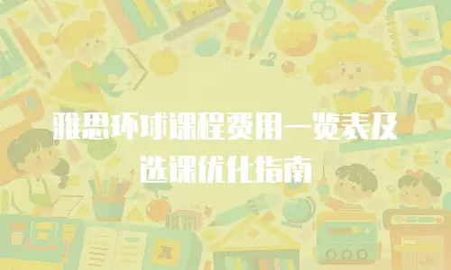 雅思环球课程费用一览表及选课优化指南