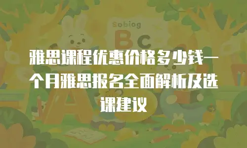 雅思课程优惠价格多少钱一个月雅思报名全面解析及选课建议