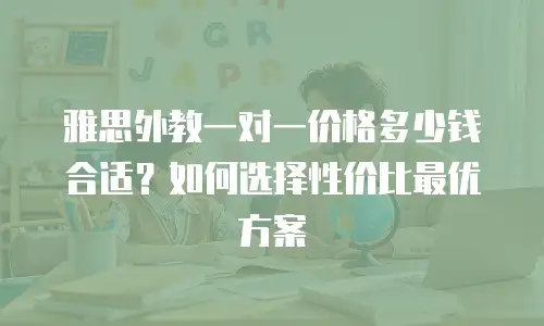雅思外教一对一价格多少钱合适？如何选择性价比最优方案