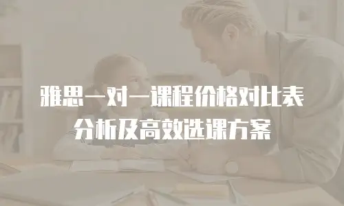 雅思一对一课程价格对比表分析及高效选课方案