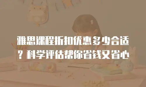 雅思课程折扣优惠多少合适？科学评估帮你省钱又省心
