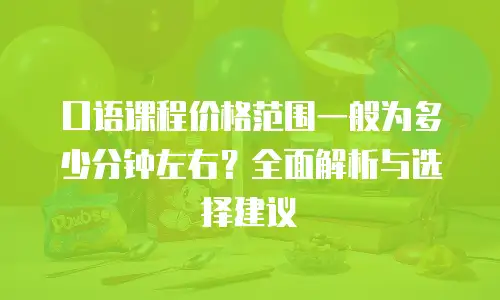 口语课程价格范围一般为多少分钟左右？全面解析与选择建议