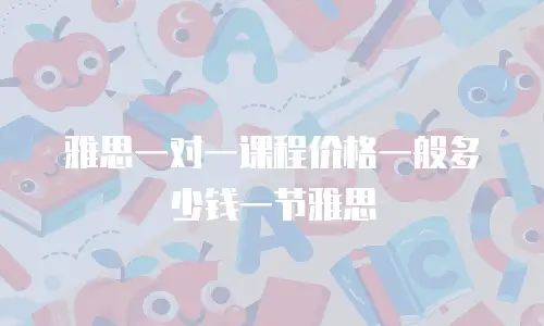 雅思一对一课程价格一般多少钱一节雅思