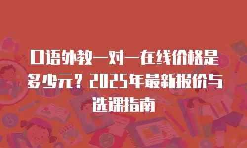 口语外教一对一在线价格是多少元？2025年最新报价与选课指南