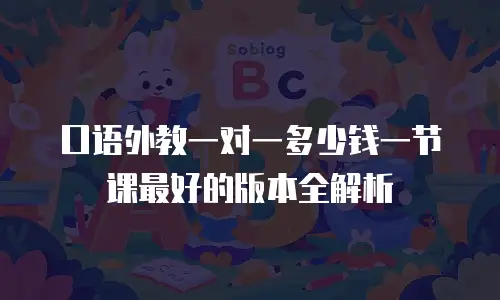 口语外教一对一多少钱一节课最好的版本全解析