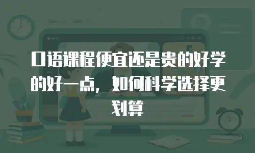 口语课程便宜还是贵的好学的好一点，如何科学选择更划算