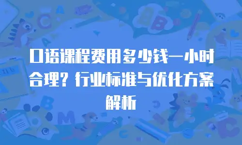 口语课程费用多少钱一小时合理？行业标准与优化方案解析