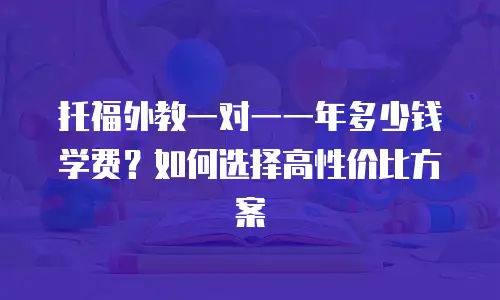 托福外教一对一一年多少钱学费？如何选择高性价比方案