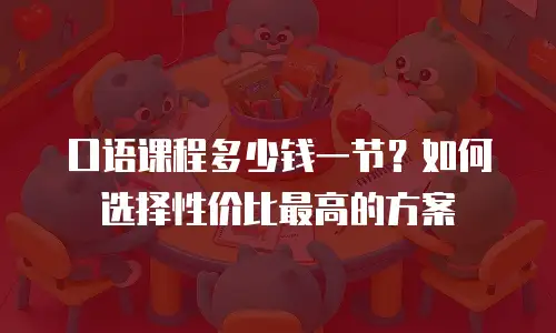 口语课程多少钱一节？如何选择性价比最高的方案