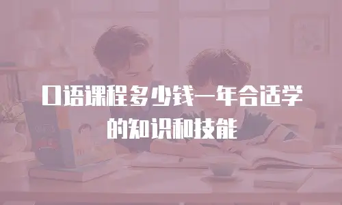 口语课程多少钱一年合适学的知识和技能