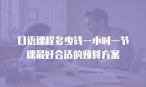 口语课程多少钱一小时一节课最好合适的预算方案