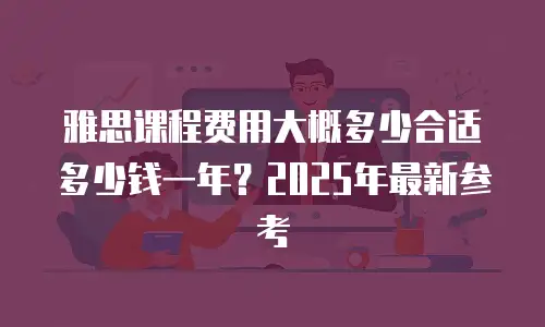 雅思课程费用大概多少合适多少钱一年？2025年最新参考