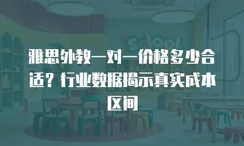 雅思外教一对一价格多少合适？行业数据揭示真实成本区间