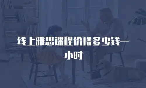 线上雅思课程价格多少钱一小时