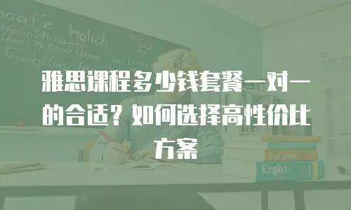 雅思课程多少钱套餐一对一的合适？如何选择高性价比方案