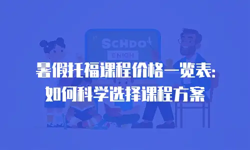 暑假托福课程价格一览表：如何科学选择课程方案