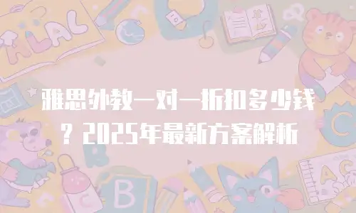 雅思外教一对一折扣多少钱？2025年最新方案解析