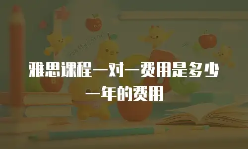 雅思课程一对一费用是多少一年的费用