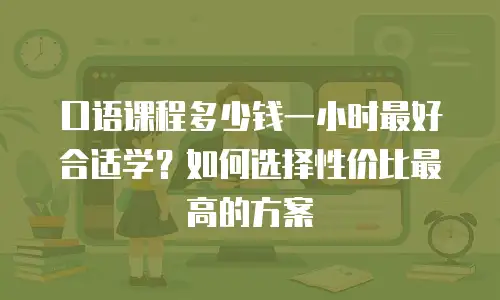 口语课程多少钱一小时最好合适学？如何选择性价比最高的方案