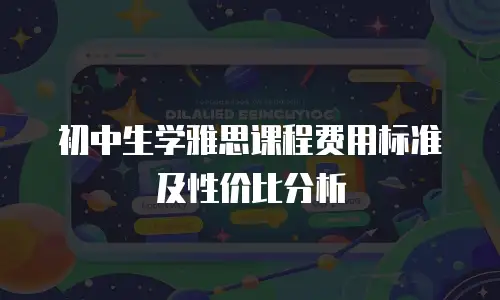 初中生学雅思课程费用标准及性价比分析
