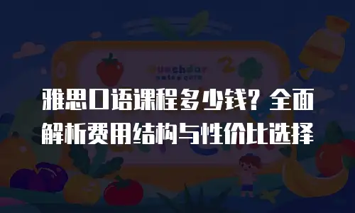 雅思口语课程多少钱？全面解析费用结构与性价比选择