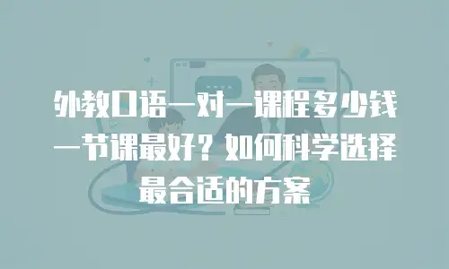外教口语一对一课程多少钱一节课最好？如何科学选择最合适的方案