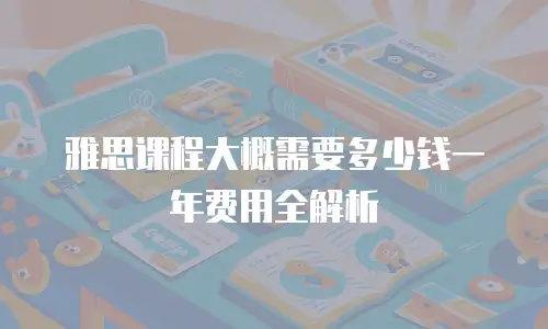 雅思课程大概需要多少钱一年费用全解析