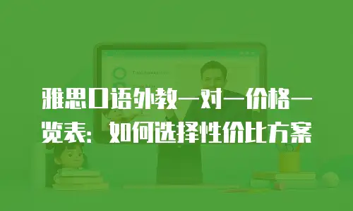 雅思口语外教一对一价格一览表：如何选择性价比方案