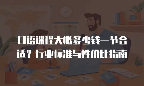 口语课程大概多少钱一节合适？行业标准与性价比指南