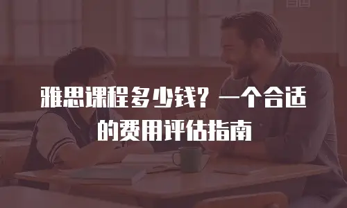 雅思课程多少钱？一个合适的费用评估指南