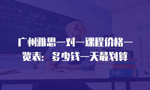 广州雅思一对一课程价格一览表：多少钱一天最划算