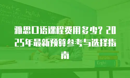 雅思口语课程费用多少？2025年最新预算参考与选择指南