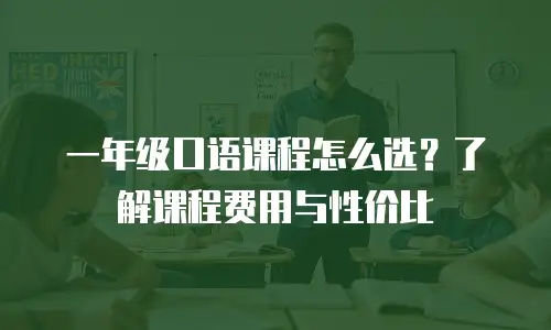 一年级口语课程怎么选？了解课程费用与性价比