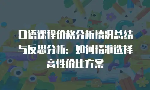 口语课程价格分析情况总结与反思分析：如何精准选择高性价比方案