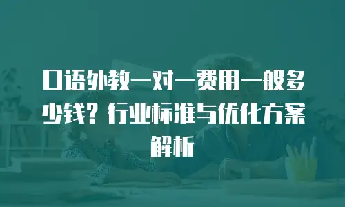口语外教一对一费用一般多少钱？行业标准与优化方案解析