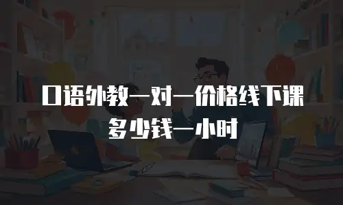 口语外教一对一价格线下课多少钱一小时