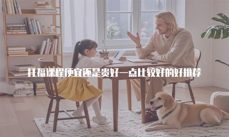 托福课程便宜还是贵好一点比较好的好推荐