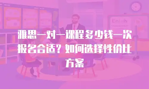 雅思一对一课程多少钱一次报名合适？如何选择性价比方案