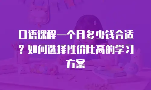 口语课程一个月多少钱合适？如何选择性价比高的学习方案