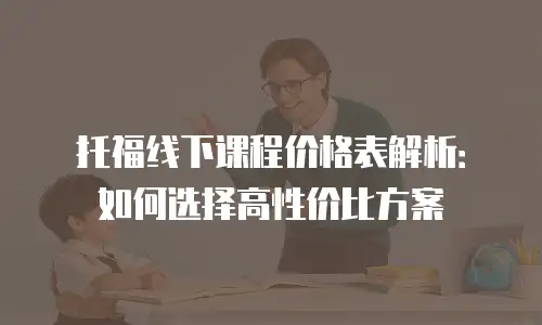 托福线下课程价格表解析：如何选择高性价比方案